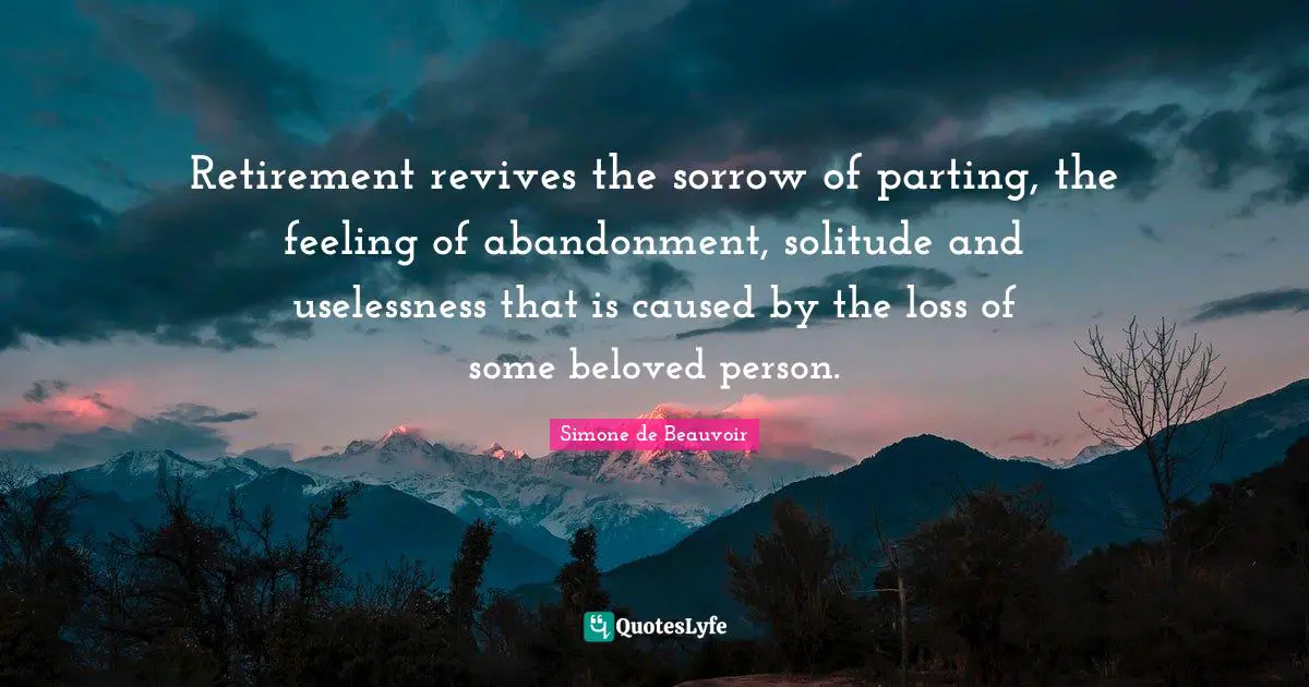 Retirement revives the sorrow of parting, the feeling of abandonment, solitude and uselessness that is caused by the loss of some beloved person.
