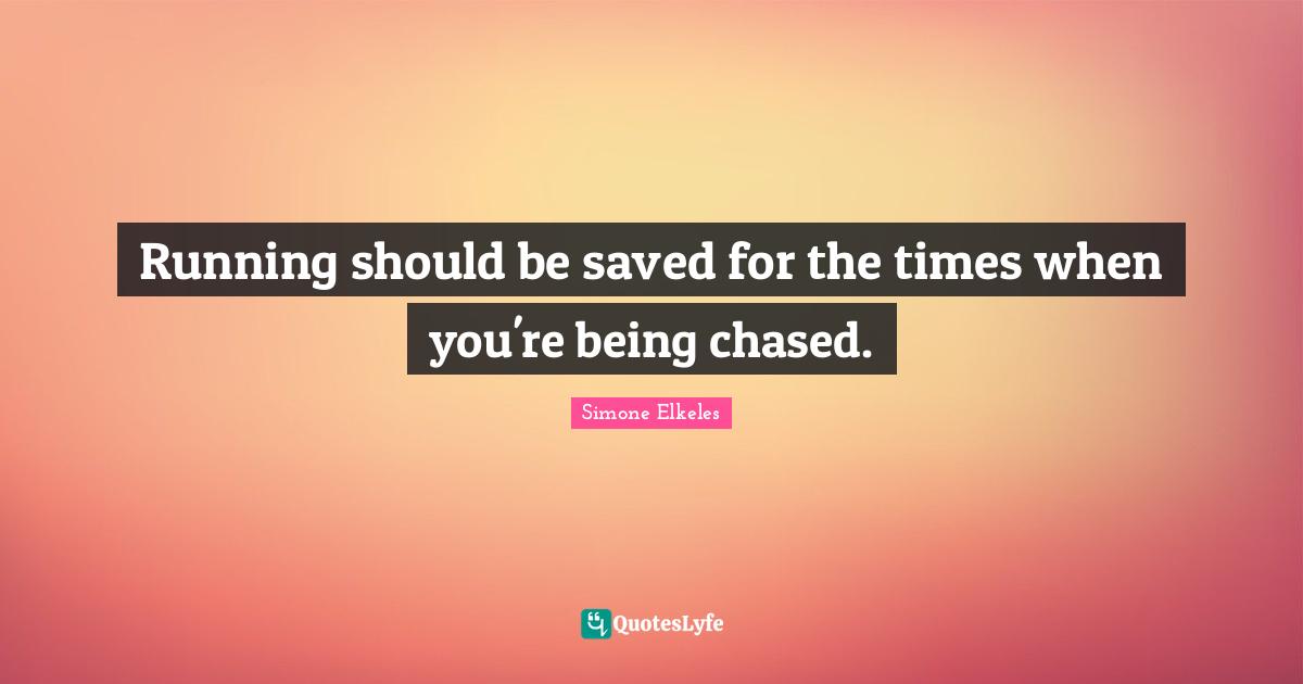 Running should be saved for the times when you're being chased.