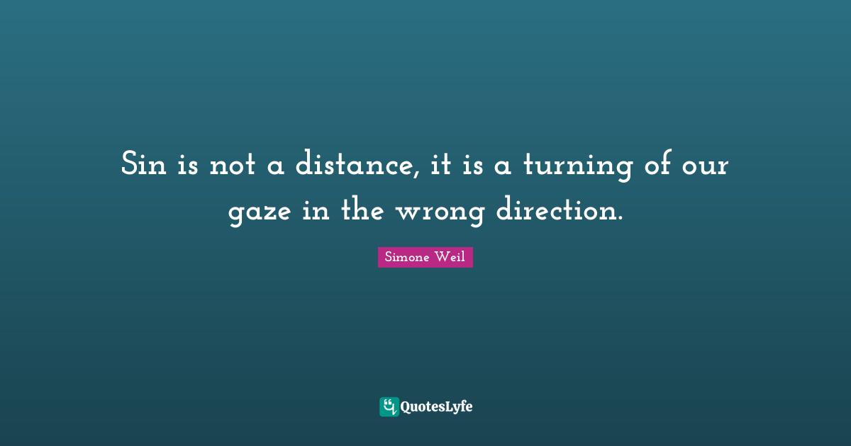 Sin is not a distance, it is a turning of our gaze in the wrong direction.