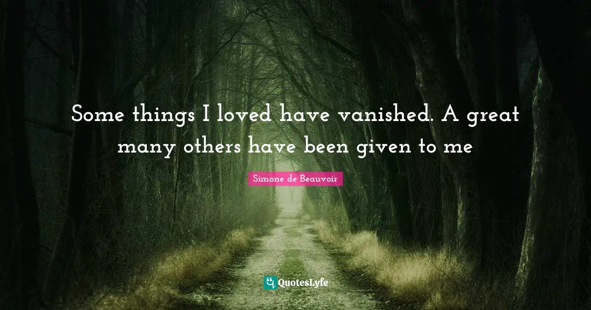 Some things I loved have vanished. A great many others have been given to me
