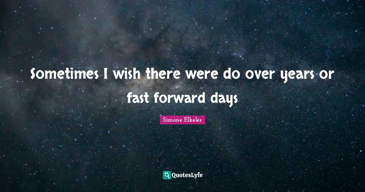 Sometimes I wish there were do over years or fast forward days