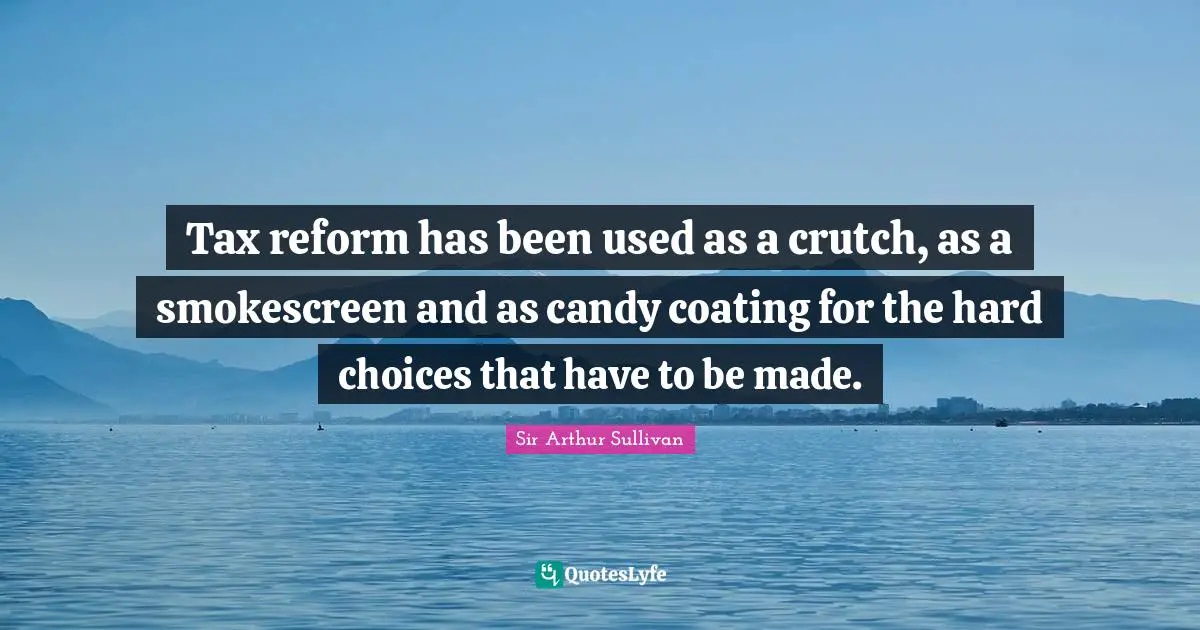Tax reform has been used as a crutch, as a smokescreen and as candy coating for the hard choices that have to be made.