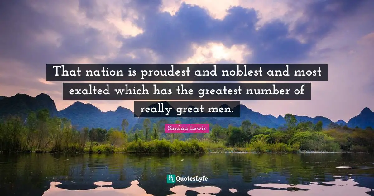 That nation is proudest and noblest and most exalted which has the greatest number of really great men.