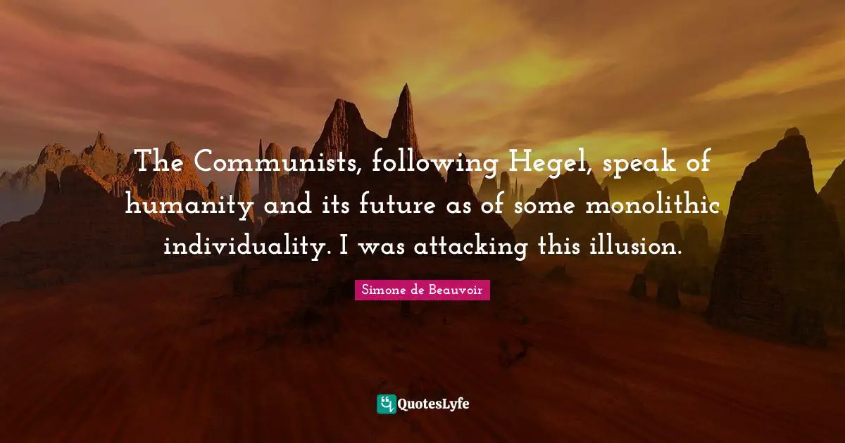 Hegel Quotes: "The Communists, following Hegel, speak of humanity and its future as of some monolithic individuality. I was attacking this illusion."