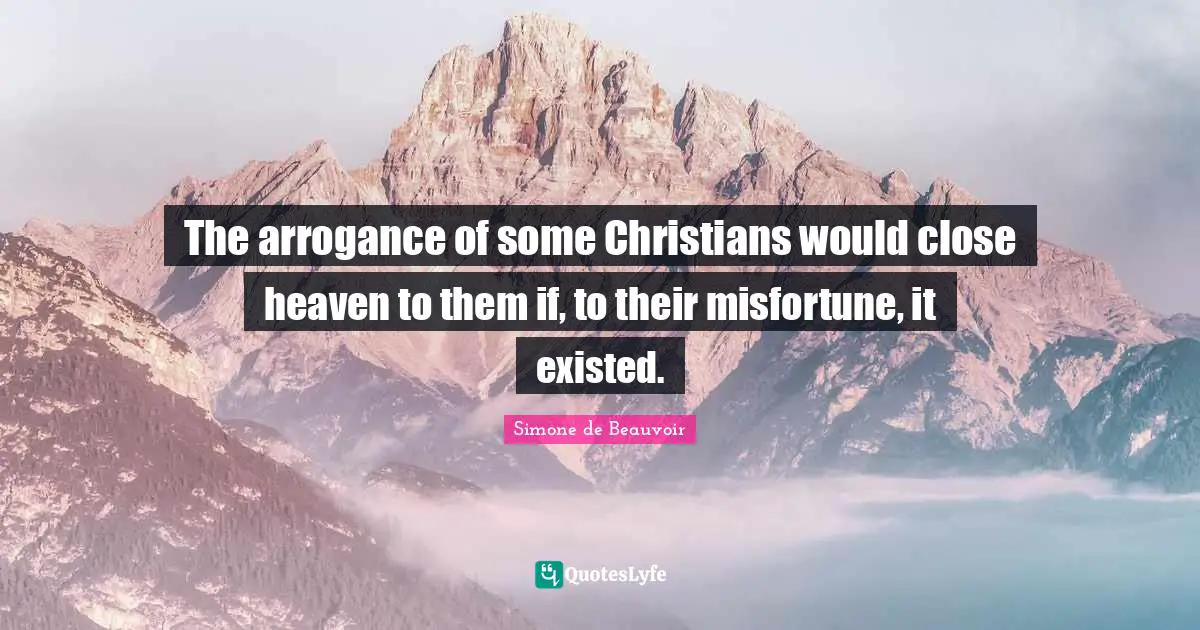 The arrogance of some Christians would close heaven to them if, to their misfortune, it existed.