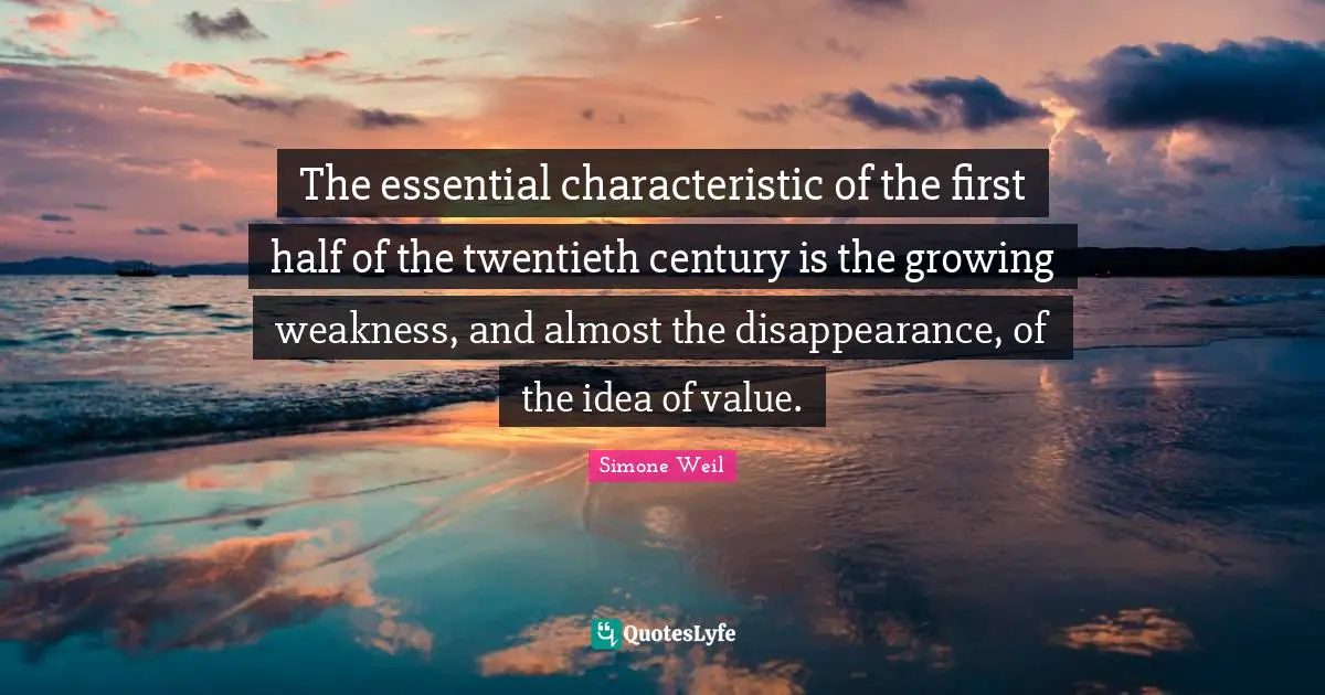 The essential characteristic of the first half of the twentieth century is the growing weakness, and almost the disappearance, of the idea of value.