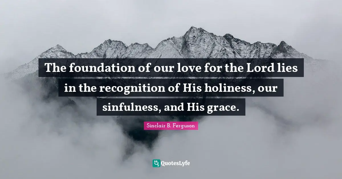 The foundation of our love for the Lord lies in the recognition of His holiness, our sinfulness, and His grace.