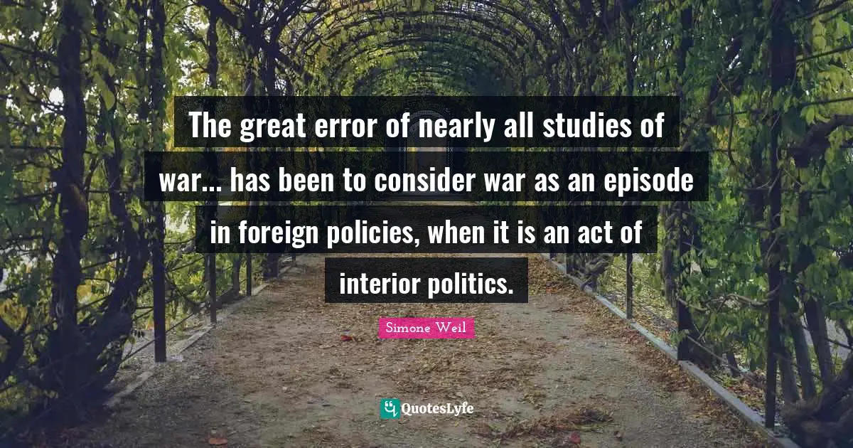 The great error of nearly all studies of war... has been to consider war as an episode in foreign policies, when it is an act of interior politics.