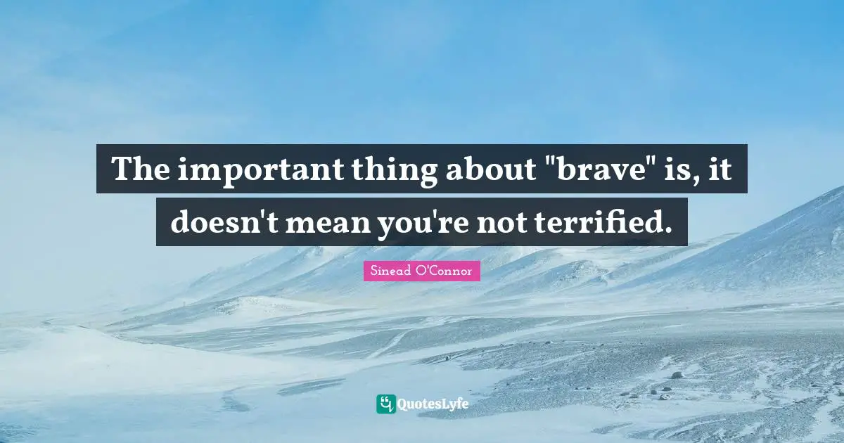 Terrified Quotes: "The important thing about "brave" is, it doesn't mean you're not terrified."