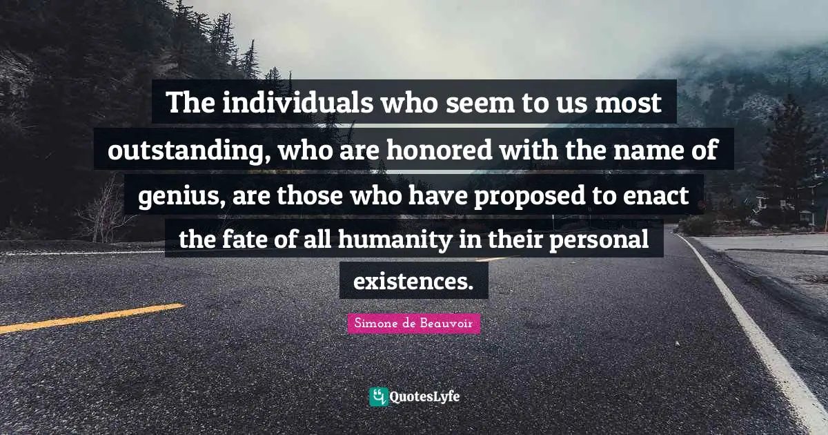 The individuals who seem to us most outstanding, who are honored with the name of genius, are those who have proposed to enact the fate of all humanity in their personal existences.