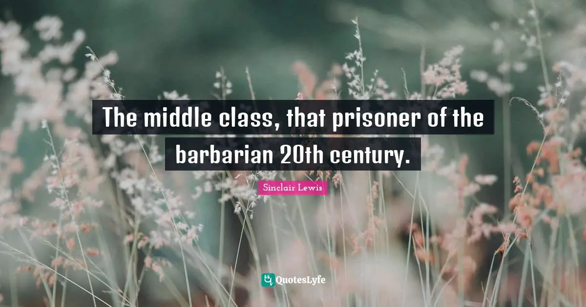 The middle class, that prisoner of the barbarian 20th century.