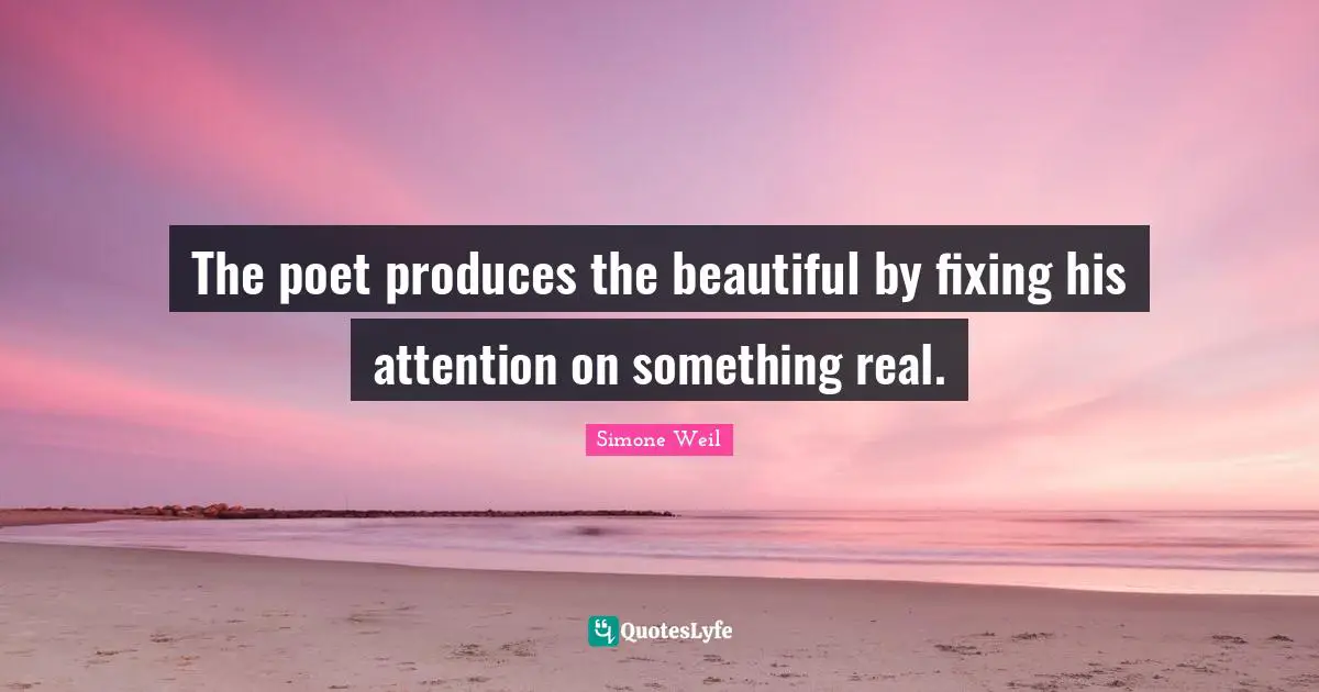 The poet produces the beautiful by fixing his attention on something real.