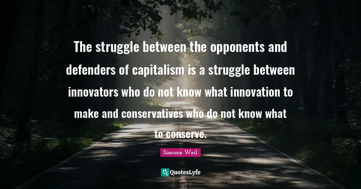 Innovators Quotes: "The struggle between the opponents and defenders of capitalism is a struggle between innovators who do not know what innovation to make and conservatives who do not know what to conserve."