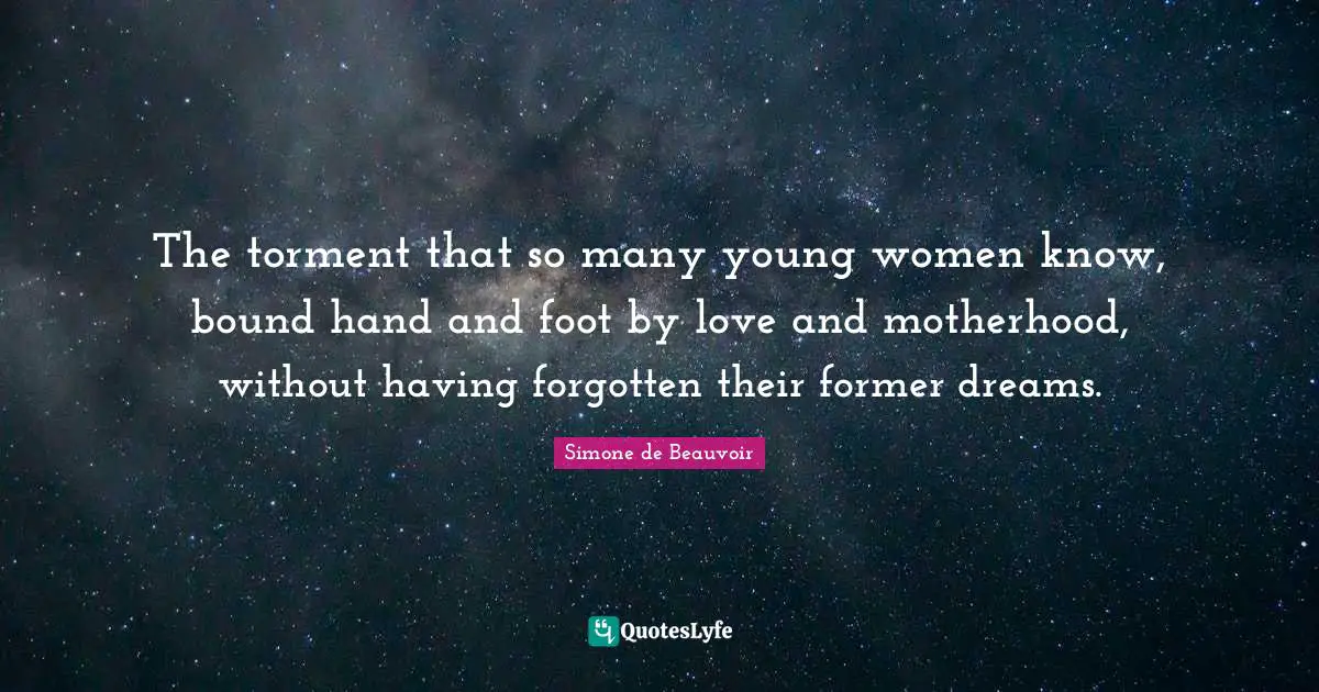 The torment that so many young women know, bound hand and foot by love and motherhood, without having forgotten their former dreams.