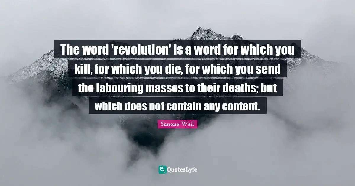The word 'revolution' is a word for which you kill, for which you die, for which you send the labouring masses to their deaths; but which does not contain any content.