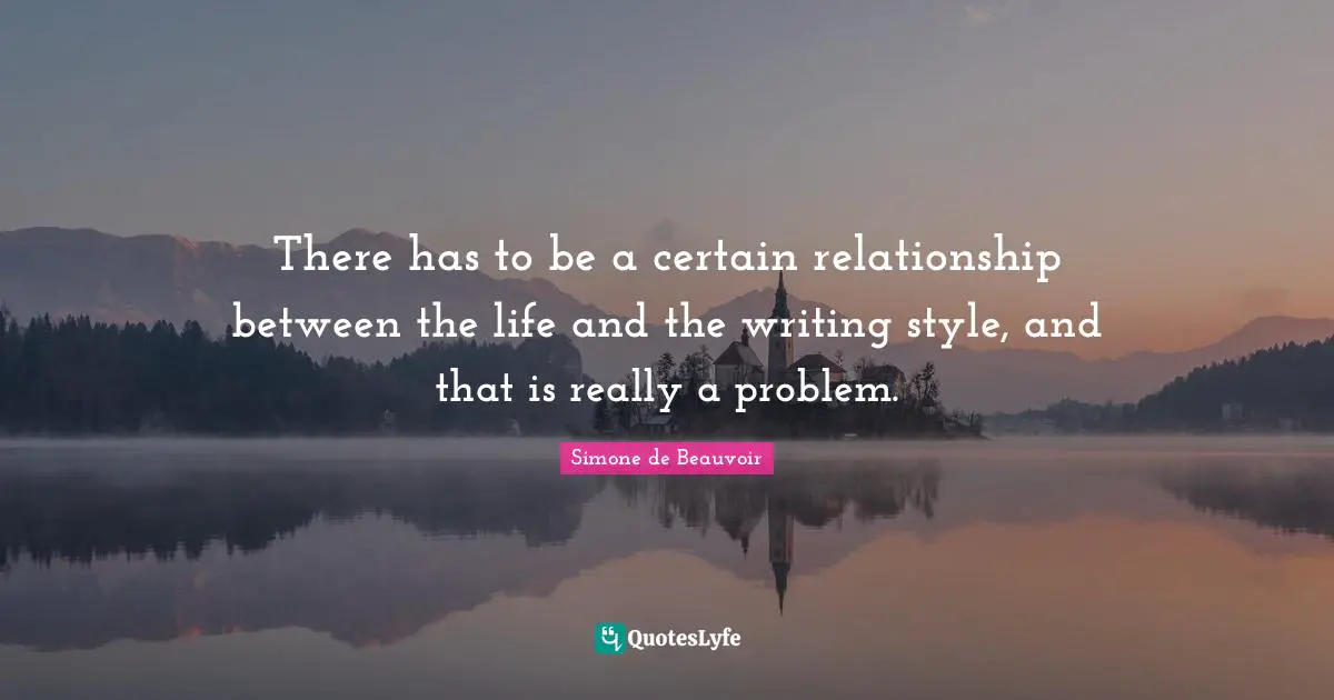 There has to be a certain relationship between the life and the writing style, and that is really a problem.