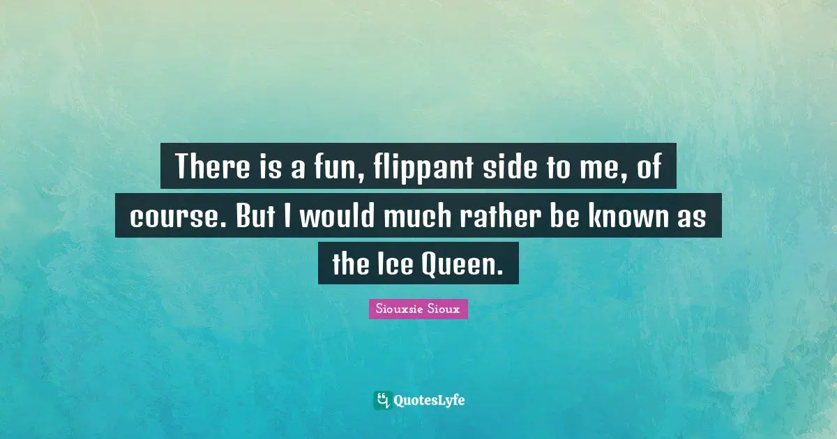 Queen Quotes: "There is a fun, flippant side to me, of course. But I would much rather be known as the Ice Queen."