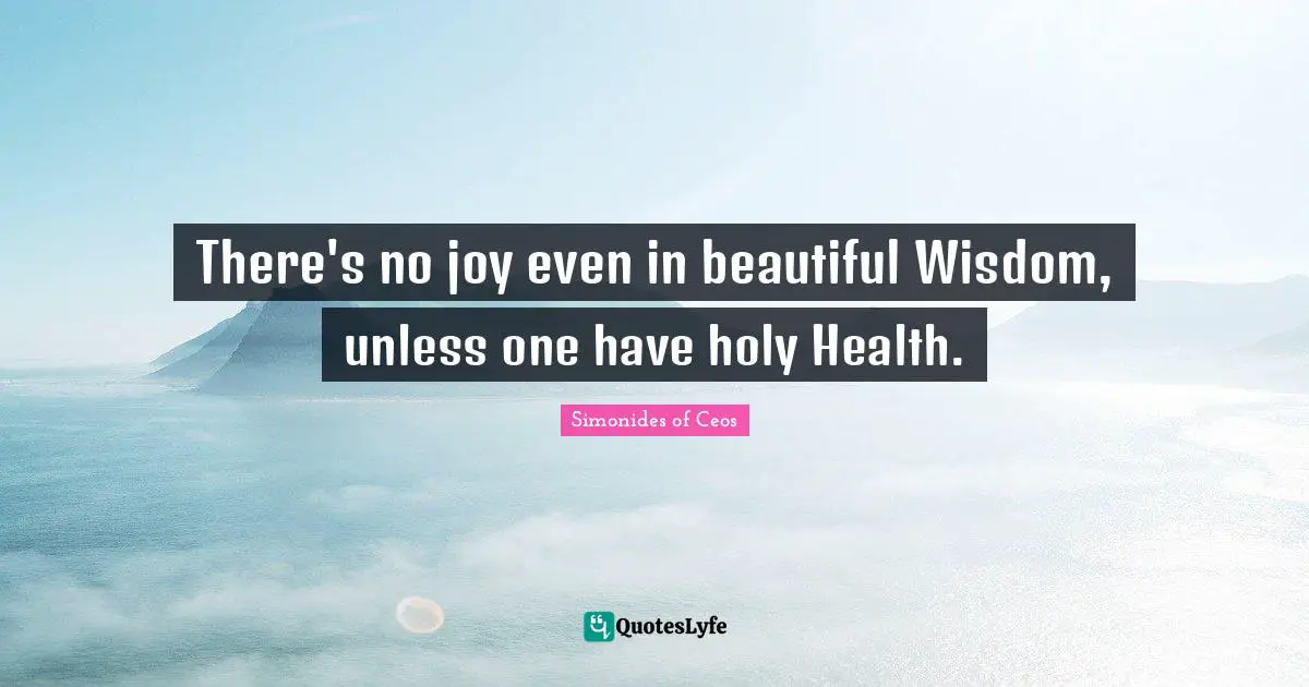 There's no joy even in beautiful Wisdom, unless one have holy Health.