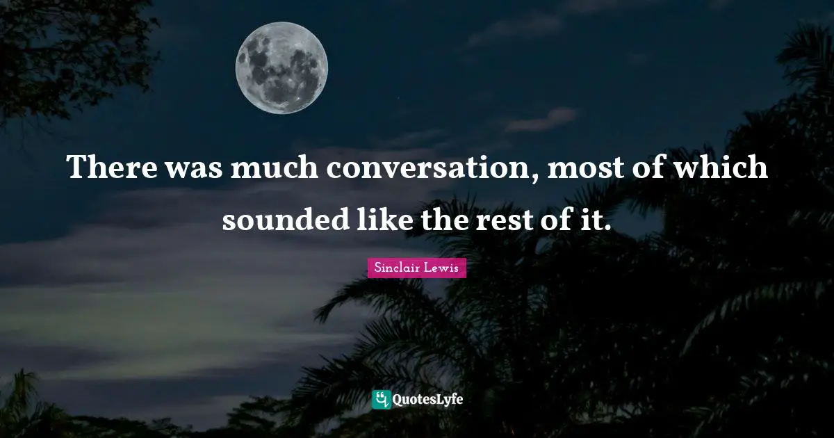 There was much conversation, most of which sounded like the rest of it.