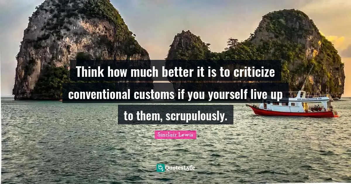 Think how much better it is to criticize conventional customs if you yourself live up to them, scrupulously.