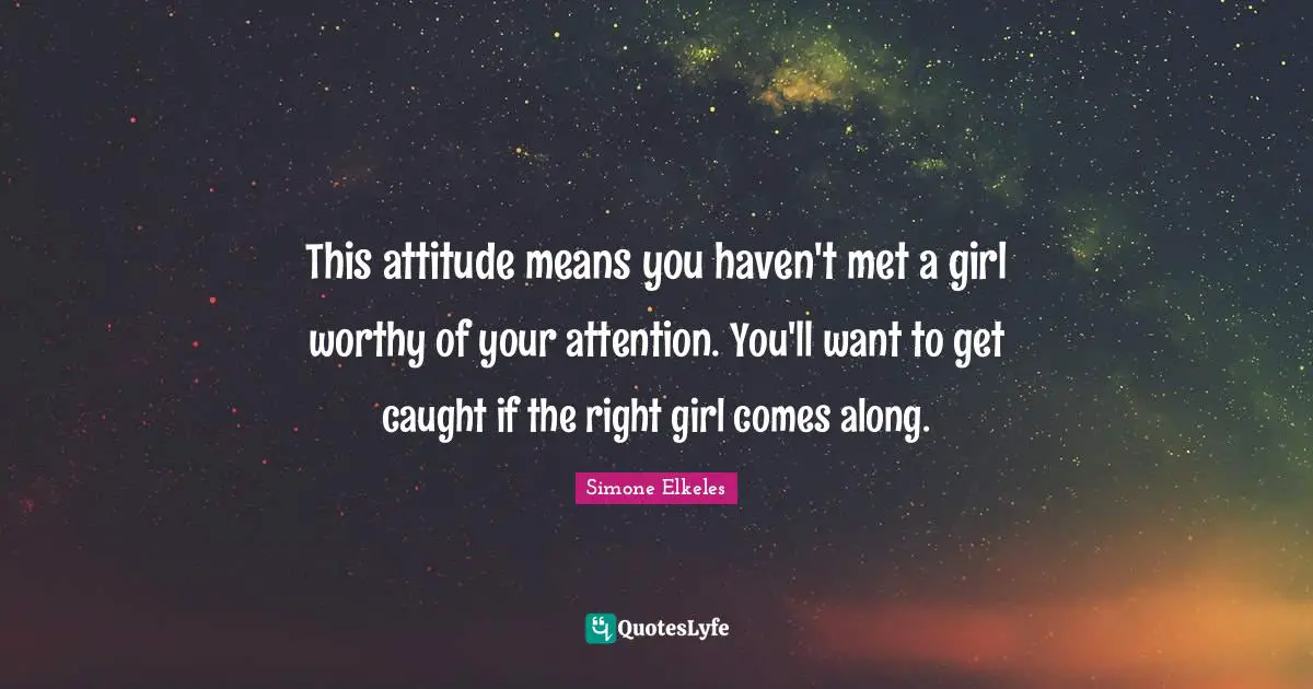 This attitude means you haven't met a girl worthy of your attention. You'll want to get caught if the right girl comes along.