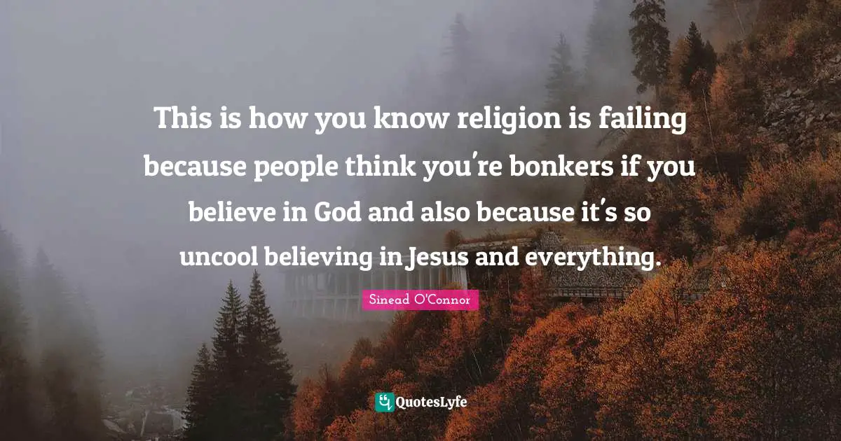 Uncool Quotes: "This is how you know religion is failing because people think you're bonkers if you believe in God and also because it's so uncool believing in Jesus and everything."