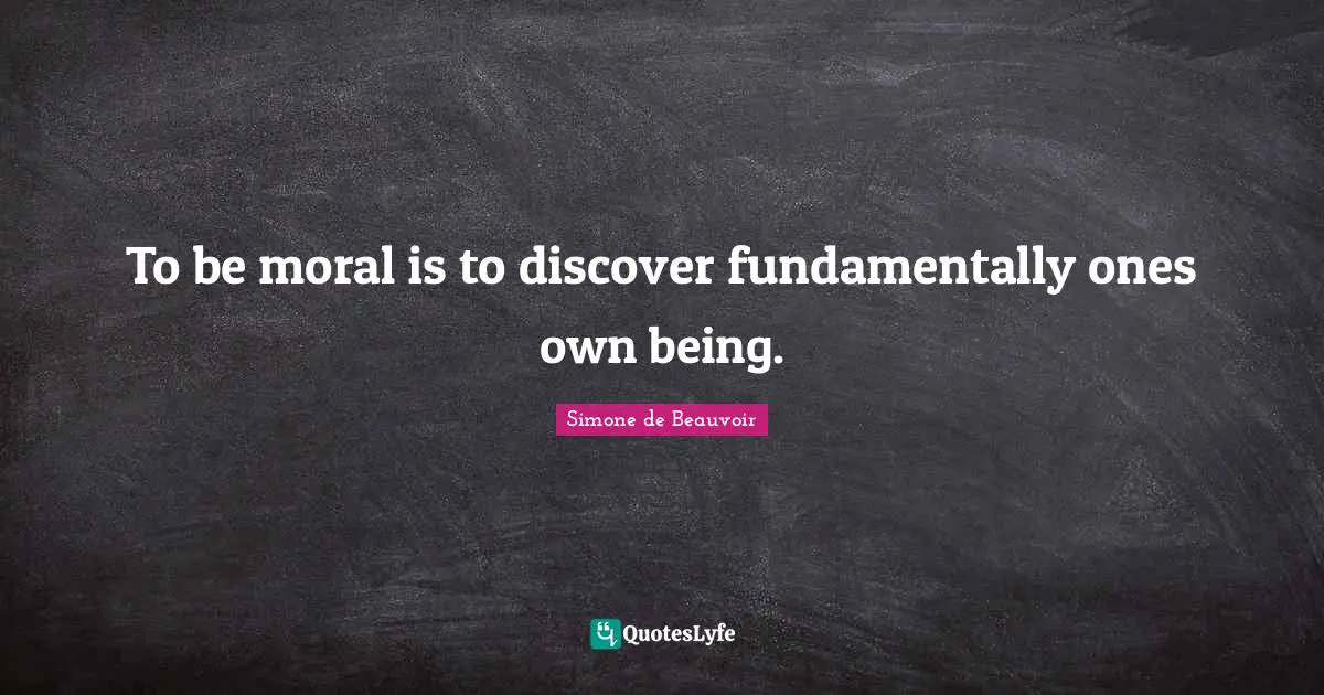 To be moral is to discover fundamentally ones own being.