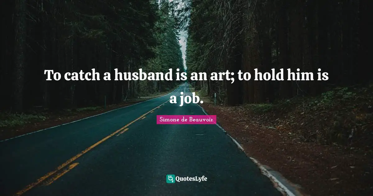 To catch a husband is an art; to hold him is a job.