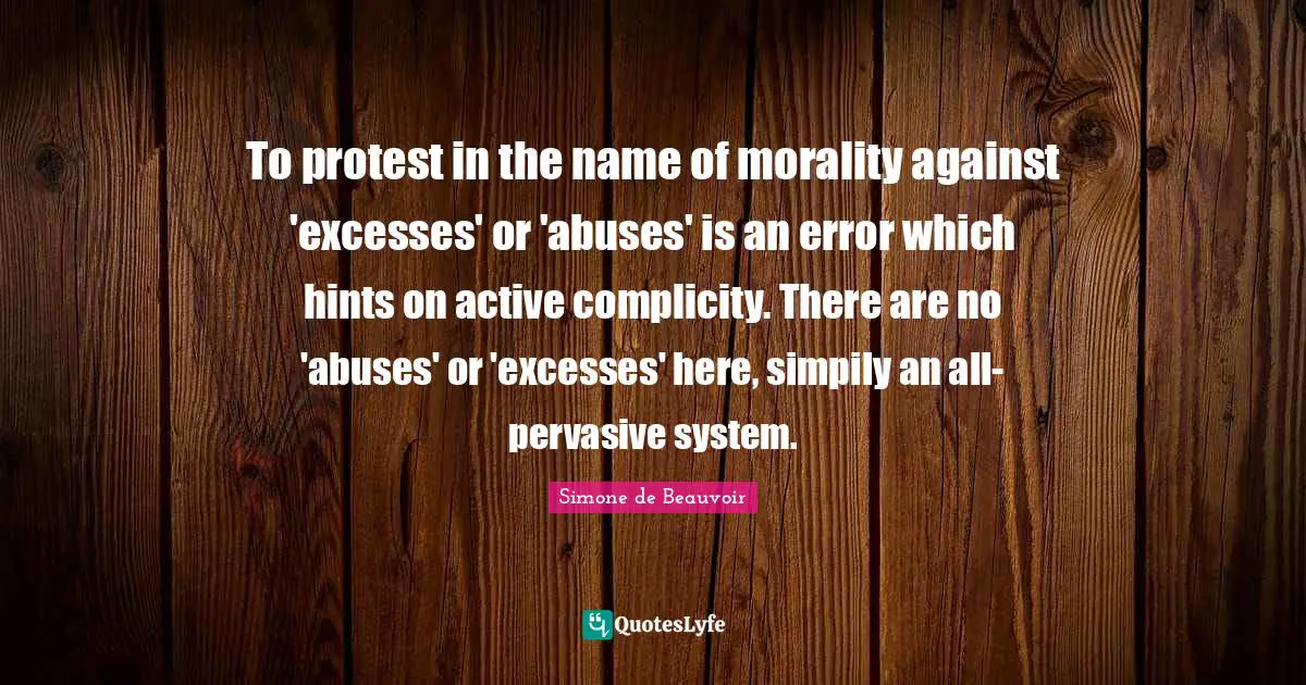 To protest in the name of morality against 'excesses' or 'abuses' is an error which hints on active complicity. There are no 'abuses' or 'excesses' here, simpily an all-pervasive system.