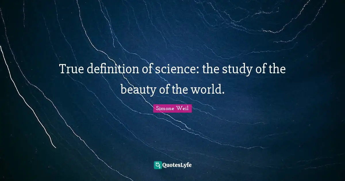 True definition of science: the study of the beauty of the world.