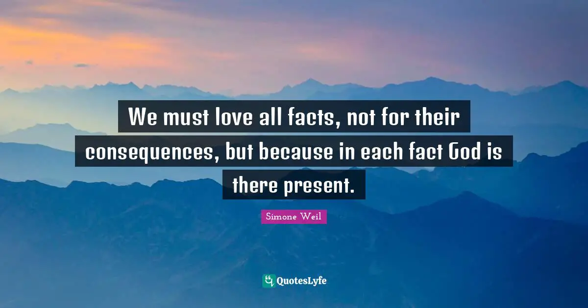 We must love all facts, not for their consequences, but because in each fact God is there present.