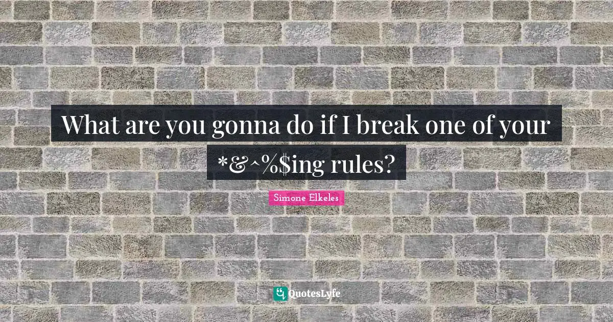 What are you gonna do if I break one of your *&^%$ing rules?