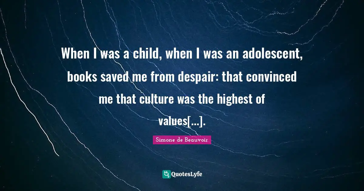 Despair Quotes: "When I was a child, when I was an adolescent, books saved me from despair: that convinced me that culture was the highest of values[...]."
