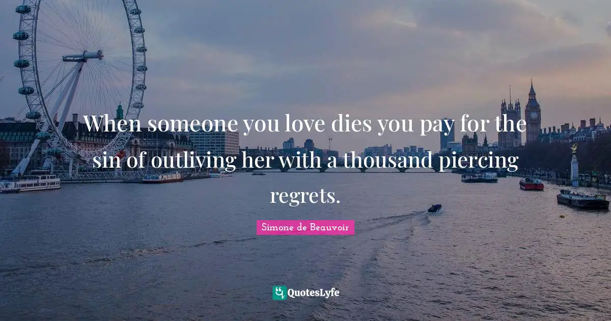 When someone you love dies you pay for the sin of outliving her with a thousand piercing regrets.