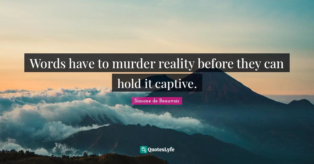 Words have to murder reality before they can hold it captive.