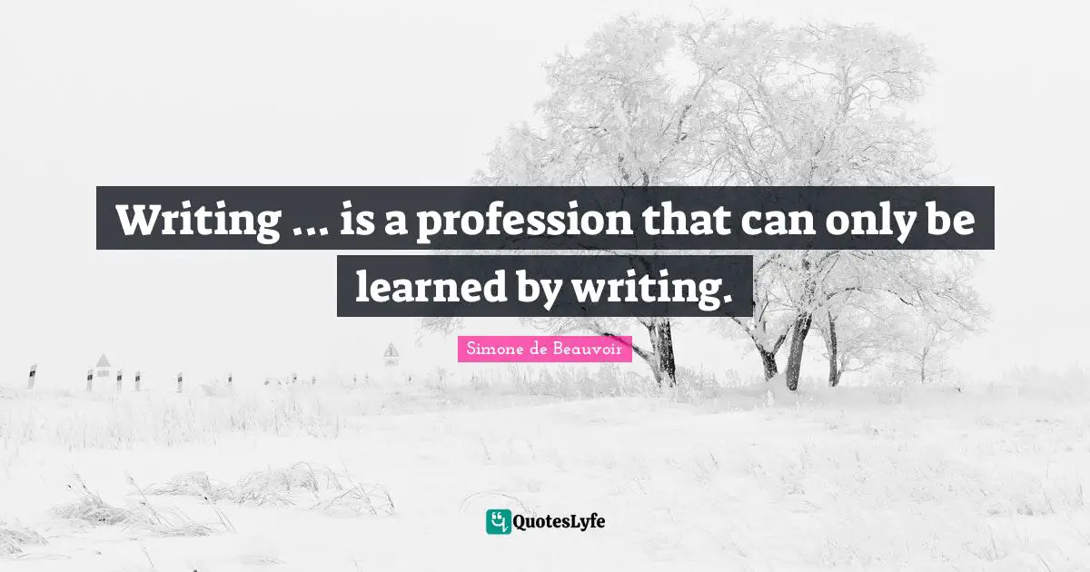 Writing ... is a profession that can only be learned by writing.