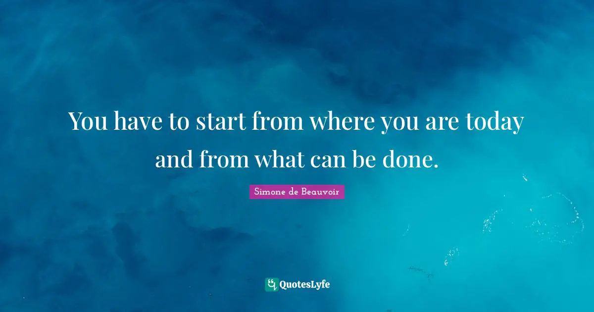You have to start from where you are today and from what can be done.