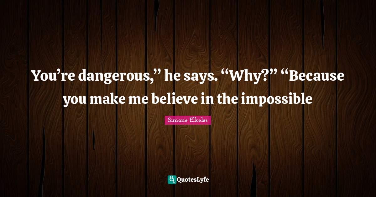 You’re dangerous,” he says. “Why?” “Because you make me beli... Quote