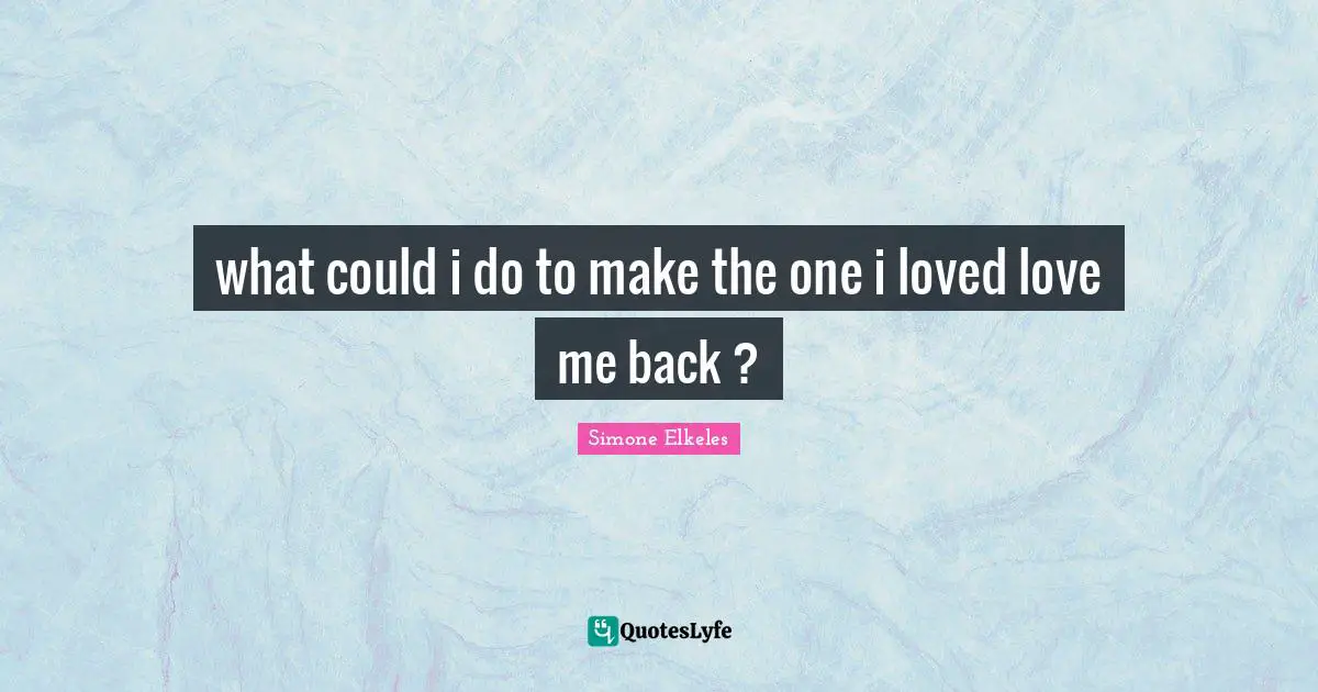 what could i do to make the one i loved love me back ?