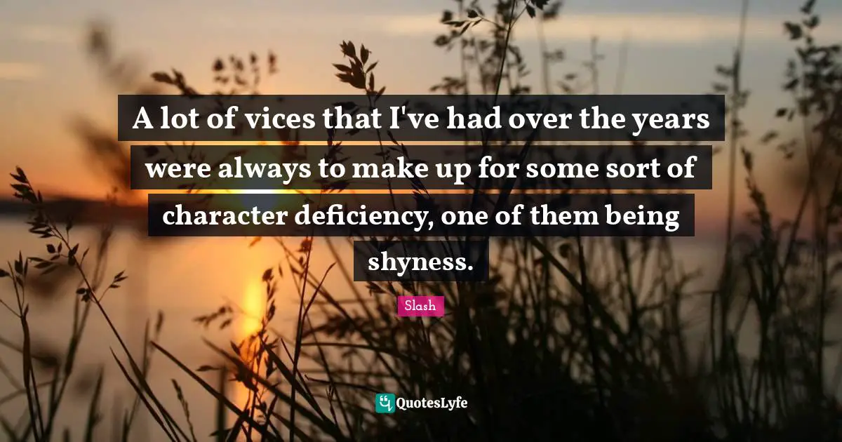 Deficiency Quotes: "A lot of vices that I've had over the years were always to make up for some sort of character deficiency, one of them being shyness."