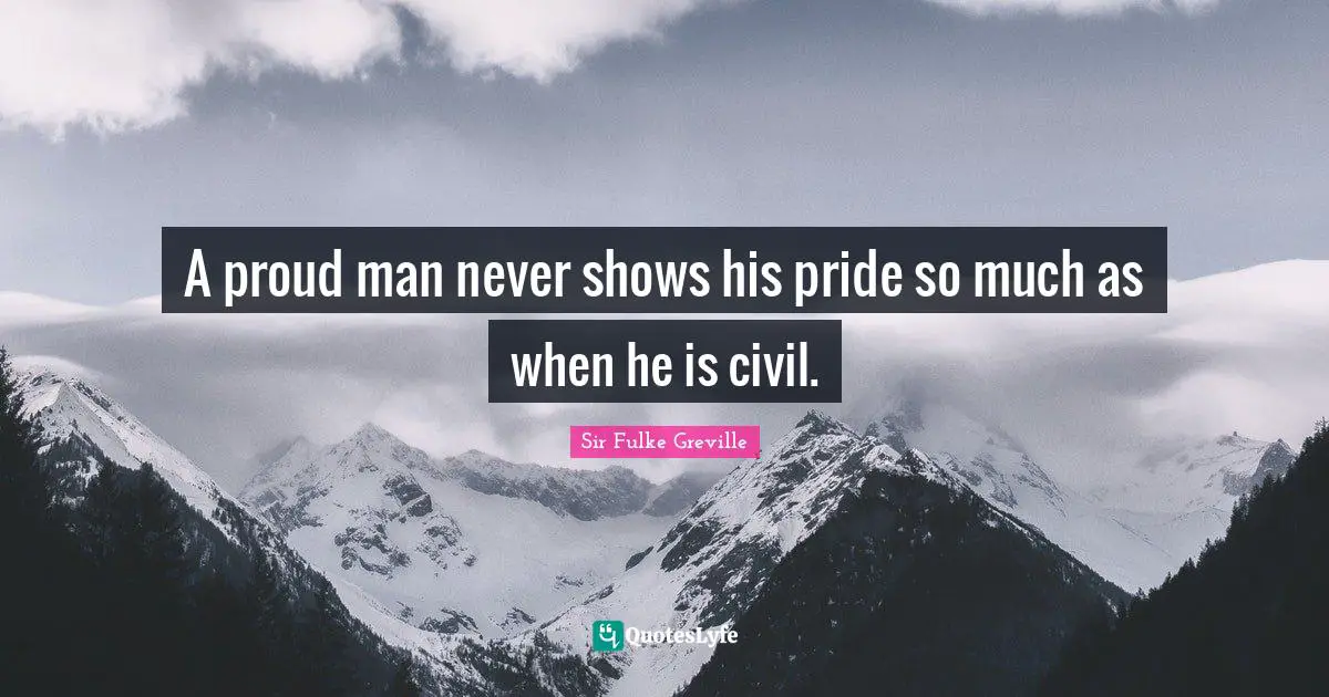 A proud man never shows his pride so much as when he is civil.