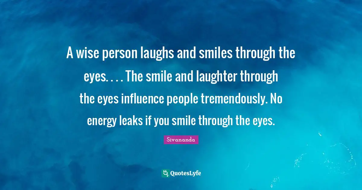 Leaks Quotes: "A wise person laughs and smiles through the eyes. . . . The smile and laughter through the eyes influence people tremendously. No energy leaks if you smile through the eyes."