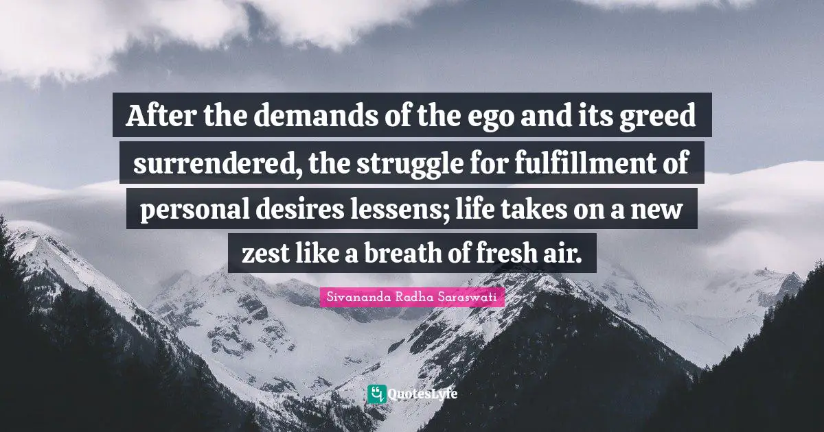 Zest Quotes: "After the demands of the ego and its greed surrendered, the struggle for fulfillment of personal desires lessens; life takes on a new zest like a breath of fresh air."