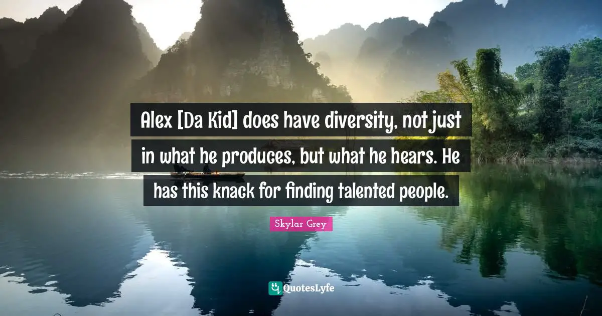 Alex [Da Kid] does have diversity, not just in what he produces, but what he hears. He has this knack for finding talented people.