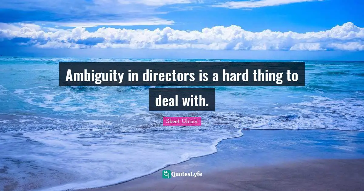 Ambiguity in directors is a hard thing to deal with.