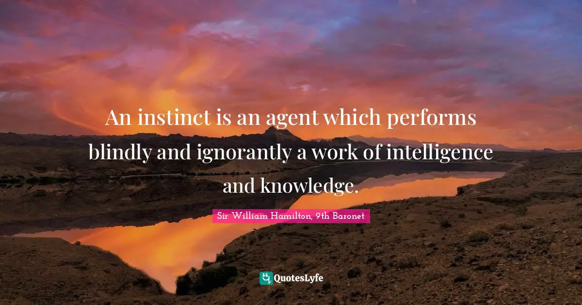 An instinct is an agent which performs blindly and ignorantly a work of intelligence and knowledge.