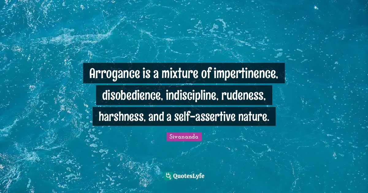 Be Assertive Quotes: "Arrogance is a mixture of impertinence, disobedience, indiscipline, rudeness, harshness, and a self-assertive nature."