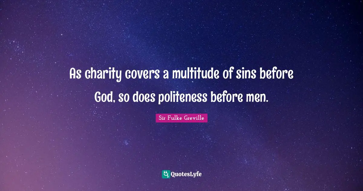 As charity covers a multitude of sins before God, so does politeness before men.