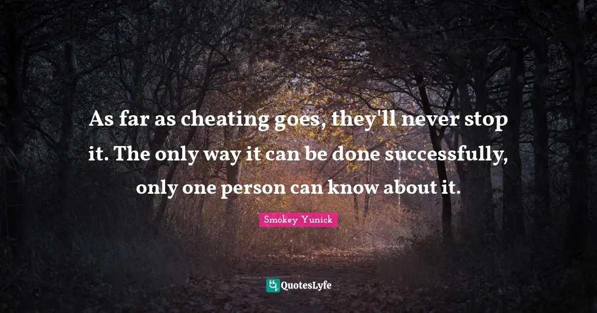 Car Quotes: "As far as cheating goes, they'll never stop it. The only way it can be done successfully, only one person can know about it."
