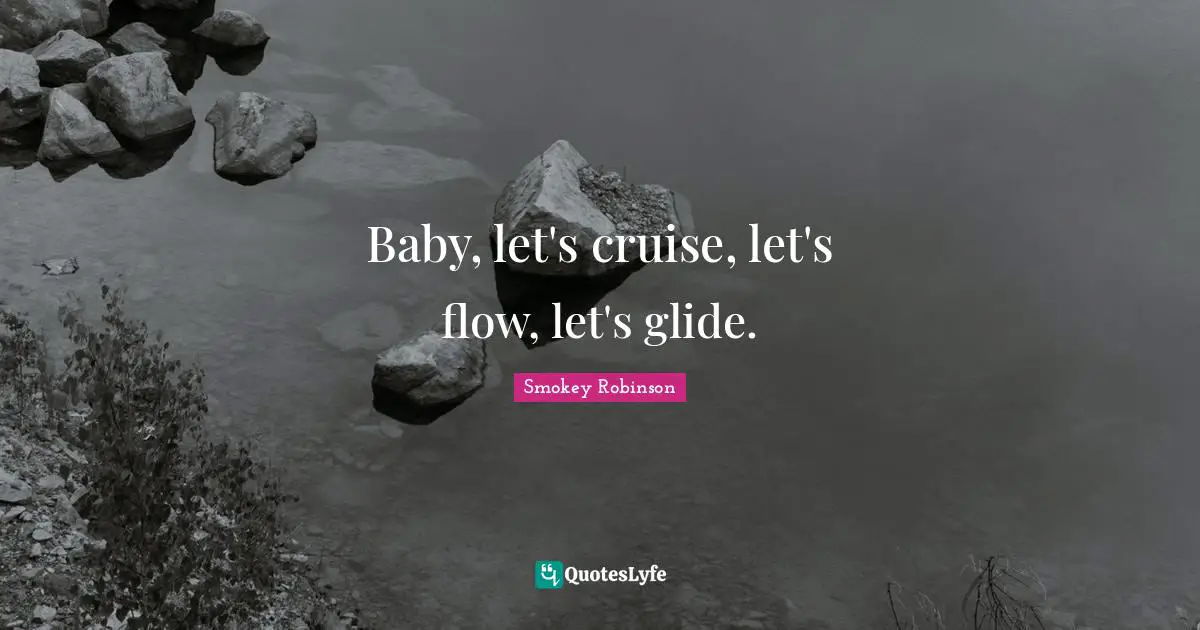 Baby, let's cruise, let's flow, let's glide.